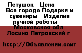 Петушок › Цена ­ 350 - Все города Подарки и сувениры » Изделия ручной работы   . Московская обл.,Лосино-Петровский г.